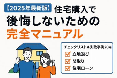 【保存版】住宅購入で後悔しないための完全マニュアル｜2025年版チェックリスト＆失敗事例20選