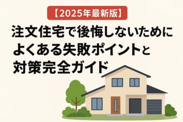 【2025年最新版】注文住宅で後悔しないために！よくある失敗ポイントと対策完全ガイド